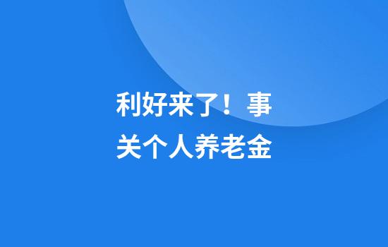 利好来了！事关个人养老金