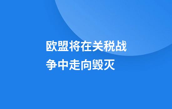 欧盟将在关税战争中走向毁灭