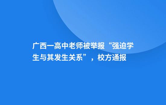 广西一高中老师被举报“强迫学生与其发生关系”，校方通报