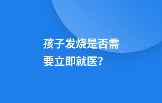 孩子发烧是否需要立即就医？