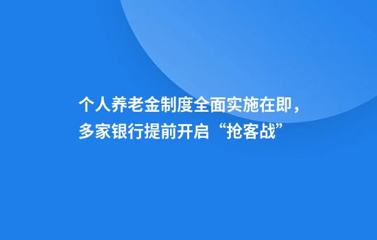 个人养老金制度全面实施在即，多家银行提前开启“抢客战”