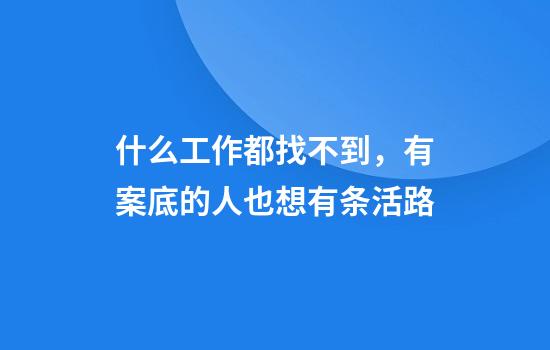 什么工作都找不到，有案底的人也想有条活路