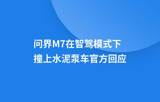 问界M7在智驾模式下撞上水泥泵车官方回应