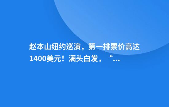 赵本山纽约巡演，第一排票价高达1400美元！满头白发，“十几年没上台了”，网友：还是那个味儿