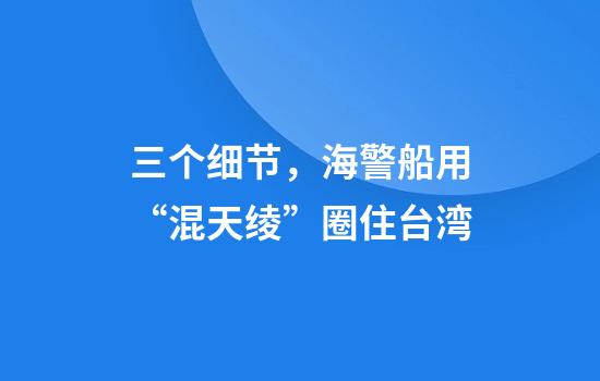 三个细节，海警船用“混天绫”圈住台湾