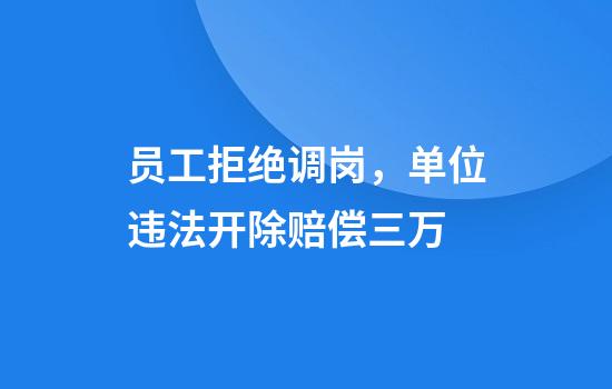 员工拒绝调岗，单位违法开除赔偿三万