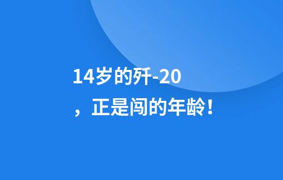 14岁的歼-20，正是闯的年龄！