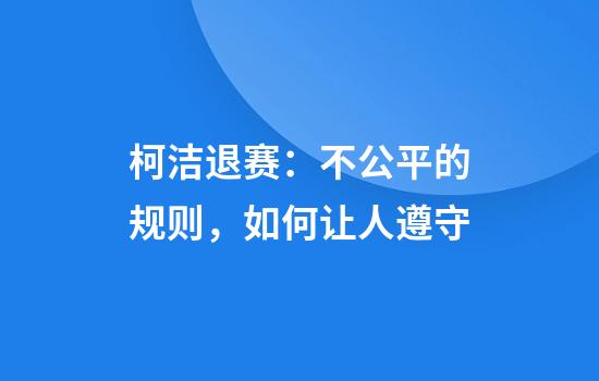 柯洁退赛：不公平的规则，如何让人遵守