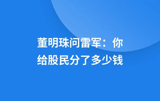 董明珠问雷军：你给股民分了多少钱?
