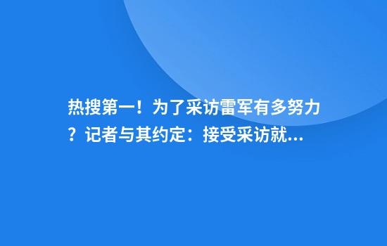 热搜第一！为了采访雷军有多努力？记者与其约定：接受采访就买小米SU7！