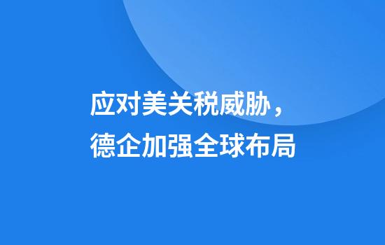 应对美关税威胁，德企加强全球布局