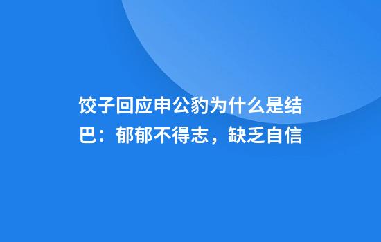 饺子回应申公豹为什么是结巴：郁郁不得志，缺乏自信