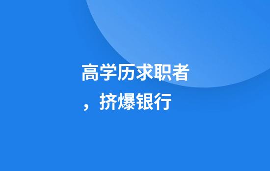 高学历求职者，挤爆银行