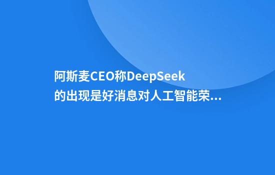 阿斯麦CEO称DeepSeek的出现是好消息对人工智能荣景乐观不改