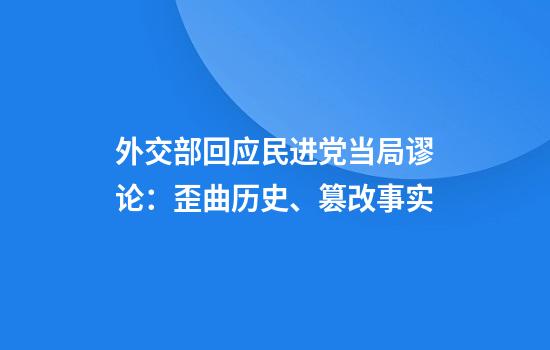 外交部回应民进党当局谬论：歪曲历史、篡改事实