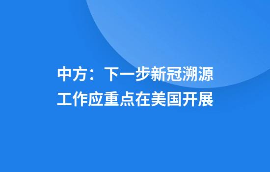 中方：下一步新冠溯源工作应重点在美国开展