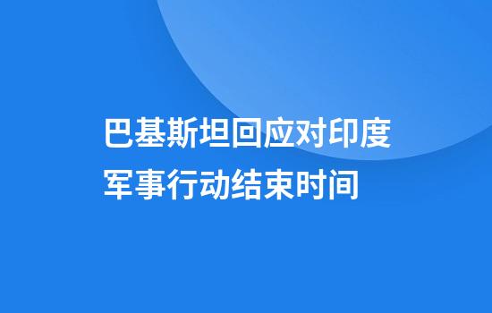巴基斯坦回应对印度军事行动结束时间