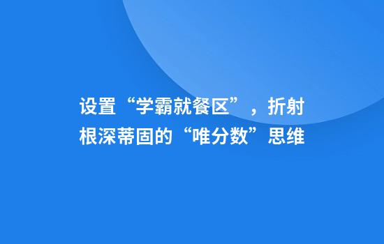 设置“学霸就餐区”，折射根深蒂固的“唯分数”思维