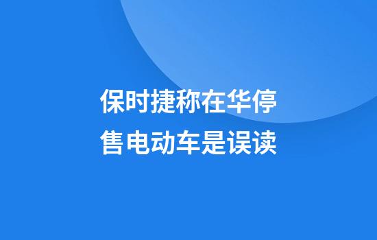 保时捷称在华停售电动车是误读