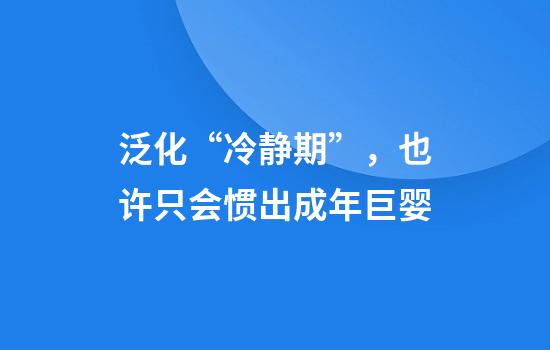 泛化“冷静期”，也许只会惯出成年巨婴