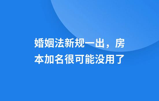 婚姻法新规一出，房本加名很可能没用了