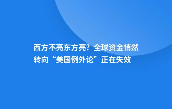 西方不亮东方亮？全球资金悄然转向“美国例外论”正在失效