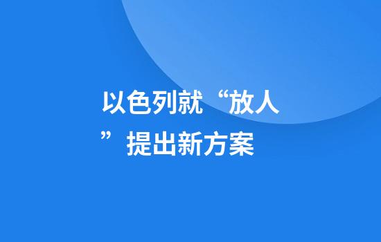 以色列就“放人”提出新方案