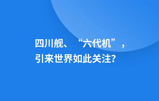 四川舰、“六代机”，引来世界如此关注？