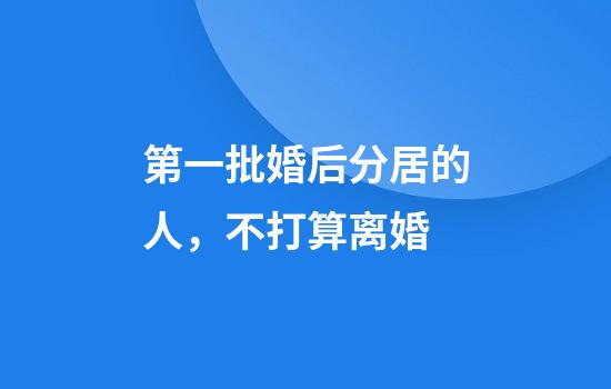 第一批婚后分居的人，不打算离婚
