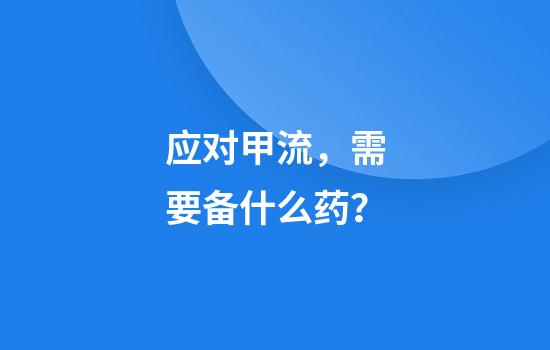 应对甲流，需要备什么药？