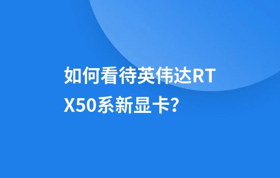 如何看待英伟达RTX50系新显卡？