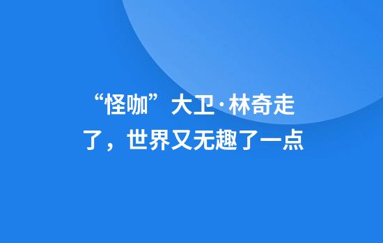“怪咖”大卫·林奇走了，世界又无趣了一点