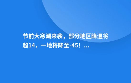 节前大寒潮来袭，部分地区降温将超14，一地将降至-45！多地将冻成“紫色”！为何从气温偏高转向最强寒潮？中央气象台回应