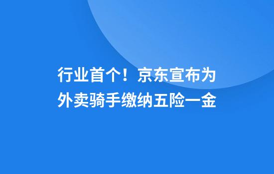 行业首个！京东宣布为外卖骑手缴纳五险一金