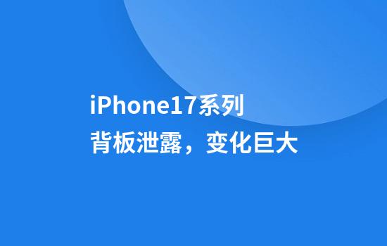 iPhone17系列背板泄露，变化巨大