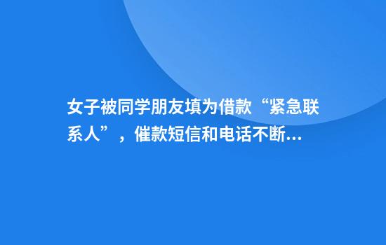 女子被同学朋友填为借款“紧急联系人”，催款短信和电话不断，法院：构成侵权
