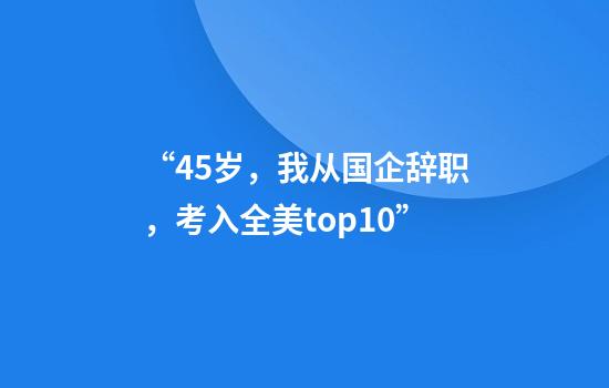 “45岁，我从国企辞职，考入全美top10”