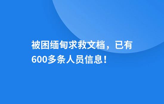 被困缅甸求救文档，已有600多条人员信息！