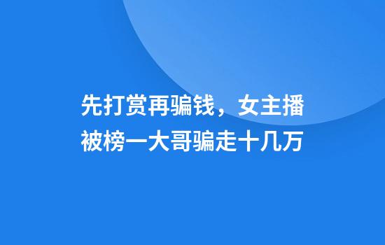 先打赏再骗钱，女主播被榜一大哥骗走十几万