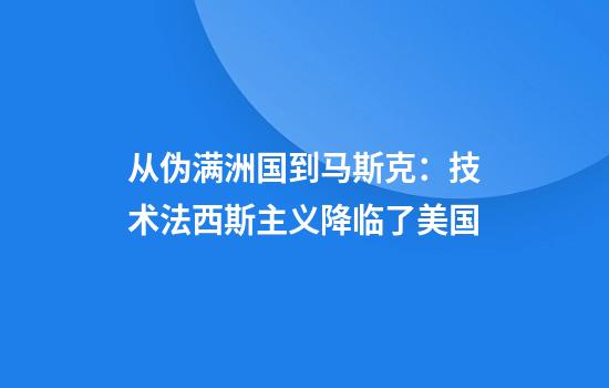 从伪满洲国到马斯克：技术法西斯主义降临了美国