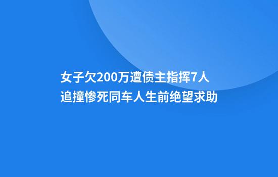 女子欠200万遭债主指挥7人追撞惨死同车人生前绝望求助