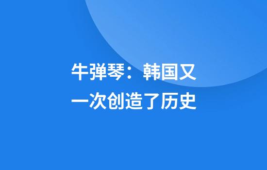 牛弹琴：韩国又一次创造了历史