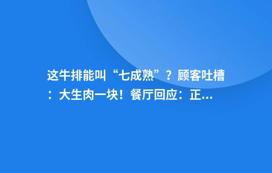 这牛排能叫“七成熟”？顾客吐槽：大生肉一块！餐厅回应：正常操作