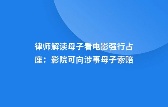 律师解读母子看电影强行占座：影院可向涉事母子索赔