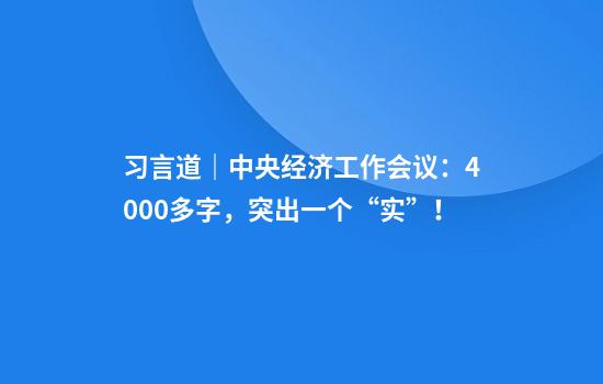习言道｜中央经济工作会议：4000多字，突出一个“实”！
