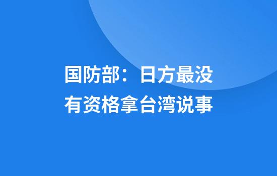 国防部：日方最没有资格拿台湾说事