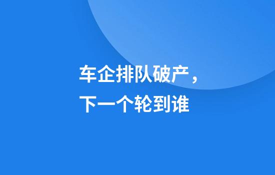 车企排队破产，下一个轮到谁