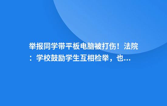 举报同学带平板电脑被打伤！法院：学校鼓励学生互相检举，也有错