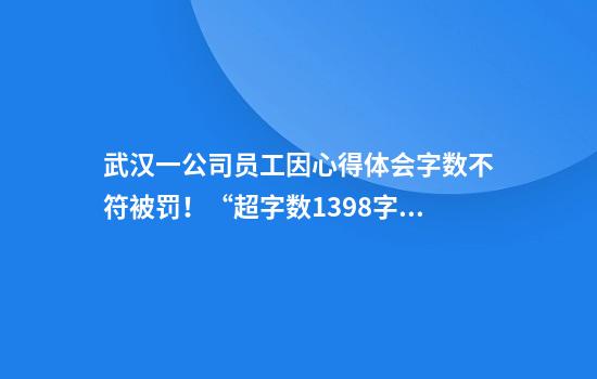 武汉一公司员工因心得体会字数不符被罚！“超字数1398字被罚6990元……”