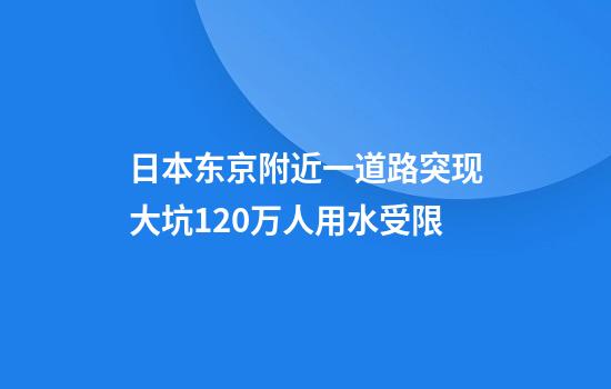 日本东京附近一道路突现大坑120万人用水受限